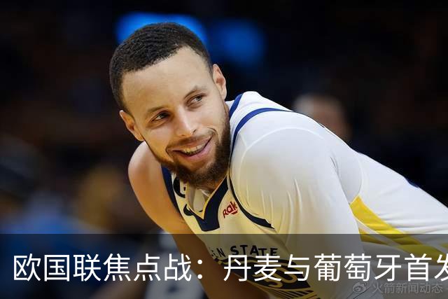 欧国联焦点战：丹麦与葡萄牙首发阵容揭晓